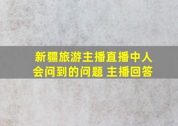 新疆旅游主播直播中人会问到的问题 主播回答